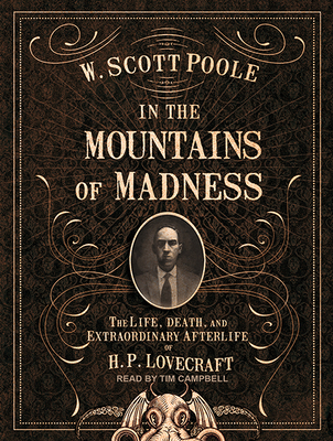 In the Mountains of Madness: The Life, Death, and Extraordinary Afterlife of H.P. Lovecraft - Poole, W Scott, and Campbell, Tim (Narrator)