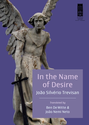 In the Name of Desire - Trevisan, Joo Silvrio, and Witte, Ben de (Translated by), and Neto, Joo Nemi (Translated by)