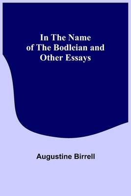 In the Name of the Bodleian and Other Essays - Birrell, Augustine