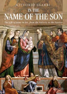 In the Name of the Son: The Life of Jesus in Art, from the Nativity to the Passion - Sgarbi, Vittorio, and McEwen, Alastair