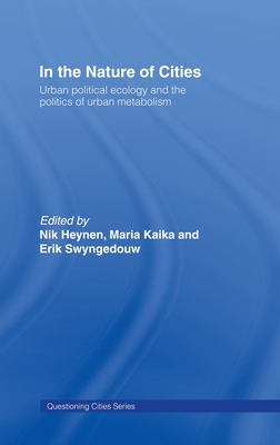 In the Nature of Cities: Urban Political Ecology and the Politics of Urban Metabolism - Heynen, Nik (Editor), and Kaika, Maria (Editor), and Swyngedouw, Erik (Editor)