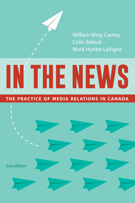 In the News, 3rd edition: The Practice of Media Relations in Canada - Carney, William Wray, and Babiuk, Colin, and LaVigne, Mark Hunter