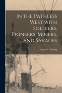 In the Pathless West With Soldiers, Pioneers, Miners, and Savages [microform]