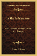 In The Pathless West With Soldiers, Pioneers, Miners And Savages