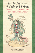 In the Presence of Gods and Spirits: Hirata Atsutane and His Collaborators Volume 104