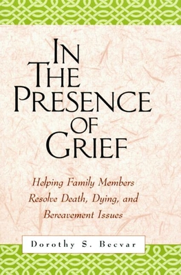 In the Presence of Grief: Helping Family Members Resolve Death, Dying, and Bereavement Issues - Becvar, Dorothy S, PhD