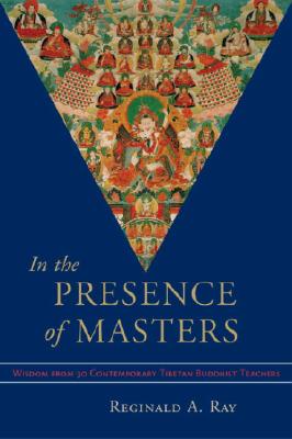 In the Presence of Masters: Wisdom from 30 Contemporary Tibetan Buddhist Teachers - Ray, Reginald A (Editor)