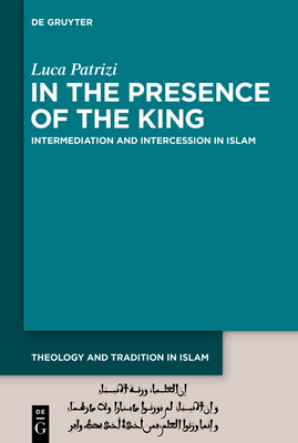 In the Presence of the King: Intermediation and Intercession in Islam - Patrizi, Luca