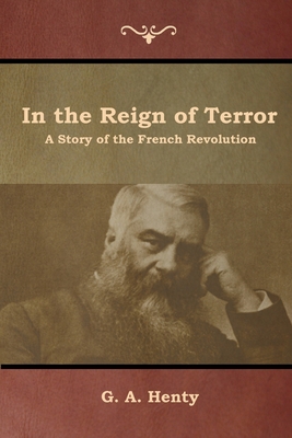 In the Reign of Terror: A Story of the French Revolution - Henty, G a