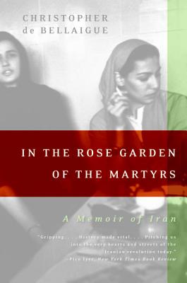 In the Rose Garden of the Martyrs: A Memoir of Iran - De Bellaigue, Christopher