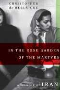 In the Rose Garden of the Martyrs: A Memoir of Iran