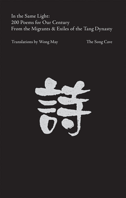 In the Same Light: 200 Poems for Our Century from the Migrants & Exiles of the Tang Dynasty - May, Wong (Editor)