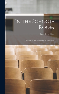 In the School-Room: Chapters in the Philosophy of Education - Hart, John Seely