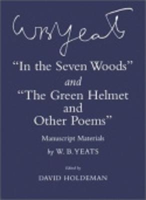 In the Seven Woods and the Green Helmet and Other Poems: Manuscript Materials - Yeats, W B, and Holdeman, David (Editor)