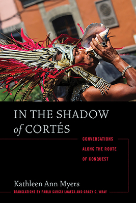 In the Shadow of Corts: Conversations Along the Route of Conquest - Myers, Kathleen Ann