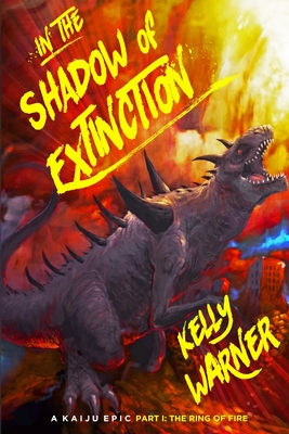 In the Shadow of Extinction - Part I: The Ring of Fire: A Kaiju Epic - Warner, Kelly, and Warner, Kyle