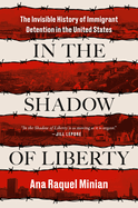 In the Shadow of Liberty: The Invisible History of Immigrant Detention in the United States