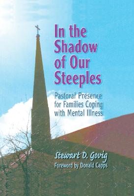 In the Shadow of Our Steeples: Pastoral Presence for Families Coping with Mental Illness - Govig *Deceased*, Stewart D