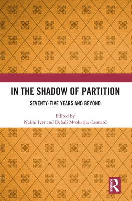 In the Shadow of Partition: Seventy-Five Years and Beyond - Iyer, Nalini (Editor), and Mookerjea-Leonard, Debali (Editor)