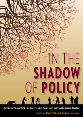 In the Shadow of Policy: Everyday Practices in South Africa's Land and Agrarian Reform - Hebinck, Paul, and Cousins, Ben, and Klerk, Henning de