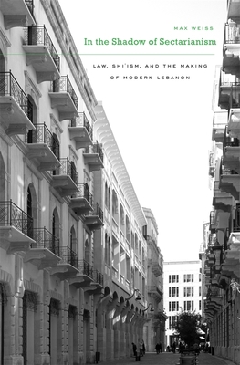 In the Shadow of Sectarianism: Law, Shi ism, and the Making of Modern Lebanon - Weiss, Max
