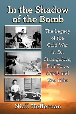 In the Shadow of the Bomb: The Legacy of the Cold War in Dr. Strangelove, End Zone, Crash and The Wire - Heffernan, Niall