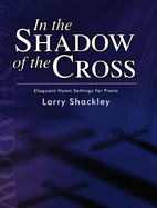 In the Shadow of the Cross: Eloquent Hymn Settings for Piano