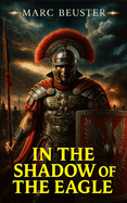 In the Shadow of the Eagle: An Epic Roman Legion Adventure during the Invasion of Britain
