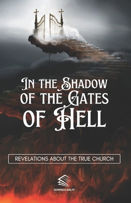 In the Shadow of the Gates of Hell: Revelations About the True Church - Aiolfe, Domingos