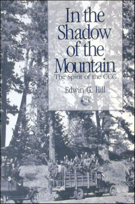 In the Shadow of the Mountain: The Spirit of the CCC - Hill, Edwin G, and Holstine, Craig (Foreword by)