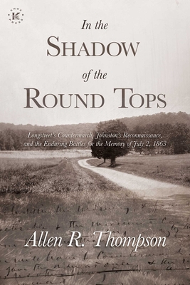 In the Shadow of the Round Tops: Longstreet's Countermarch, Johnston's Reconnaissance, and the Enduring Battles for the Memory of July 2, 1863 - Thompson, Allen R
