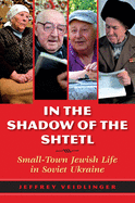 In the Shadow of the Shtetl: Small-Town Jewish Life in Soviet Ukraine