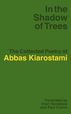 In the Shadow of Trees: The Collected Poetry of Abbas Kiarostami - Kiarostami, Abbas, and Tavassoly, Iman (Translated by), and Cronin, Paul (Translated by)