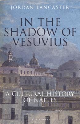 In the Shadow of Vesuvius: A Cultural History of Naples - Lancaster, Jordan