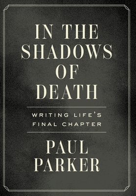 In the Shadows of Death: Writing Life's Final Chapter - Parker, Paul