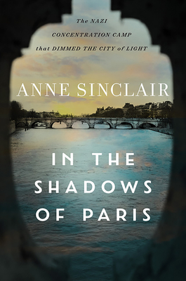 In the Shadows of Paris: The Nazi Concentration Camp That Dimmed the City of Light - Sinclair, Anne, and Smith, Sandra (Translated by)
