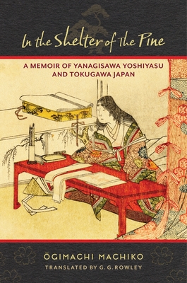 In the Shelter of the Pine: A Memoir of Yanagisawa Yoshiyasu and Tokugawa Japan - Rowley, G G (Translated by), and Machiko,  gimachi