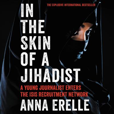 In the Skin of a Jihadist: A Young Journalist Enters the Isis Recruitment Network - Erelle, Anna, and Potter, Erin, and Potter, Kirsten (Read by)