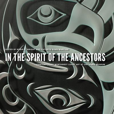 In the Spirit of the Ancestors: Contemporary Northwest Coast Art at the Burke Museum - Wright, Robin K. (Editor), and Bunn-Marcuse, Kathryn (Editor)