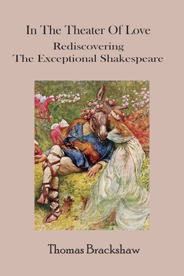 In The Theater of Love: Rediscovering the Exceptional Shakespeare - Brackshaw, Thomas P