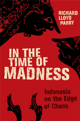 In the Time of Madness: Indonesia on the Edge of Chaos - Lloyd Parry, Richard