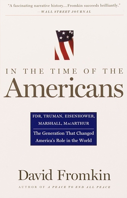 In The Time Of The Americans: FDR, Truman, Eisenhower, Marshall, MacArthur-The Generation That Changed America 's Role in the World - Fromkin, David