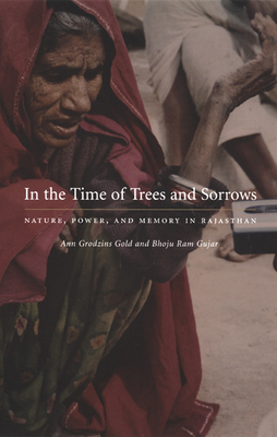 In the Time of Trees and Sorrows: Nature, Power, and Memory in Rajasthan - Gold, Ann Grodzins, Ph.D., and Gujar, Bhoju Ram