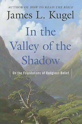 In the Valley of the Shadow: On the Foundations of Religious Belief - Kugel, James L, Dr., PH.D.