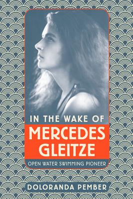 In the Wake of Mercedes Gleitze: Open Water Swimming Pioneer - Pember, Doloranda