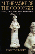 In the Wake of the Goddesses: Women, Culture, and the Biblical Transformation of Pagan Myth