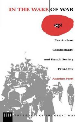 In the Wake of War: `Les Anciens Combattants' and French Society 1914-1939 - Prost, Antoine, and McPhail, Helen (Translated by)