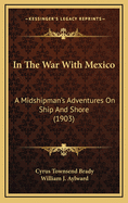 In the War with Mexico: A Midshipman's Adventures on Ship and Shore (1903)