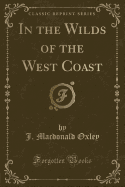 In the Wilds of the West Coast (Classic Reprint)
