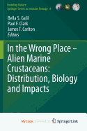 In the Wrong Place - Alien Marine Crustaceans: Distribution, Biology and Impacts - Galil, Bella S (Editor), and Clark, Paul F (Editor), and Carlton, James T (Editor)